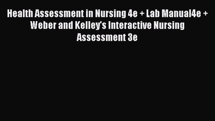 Read Health Assessment in Nursing 4e + Lab Manual4e + Weber and Kelley's Interactive Nursing