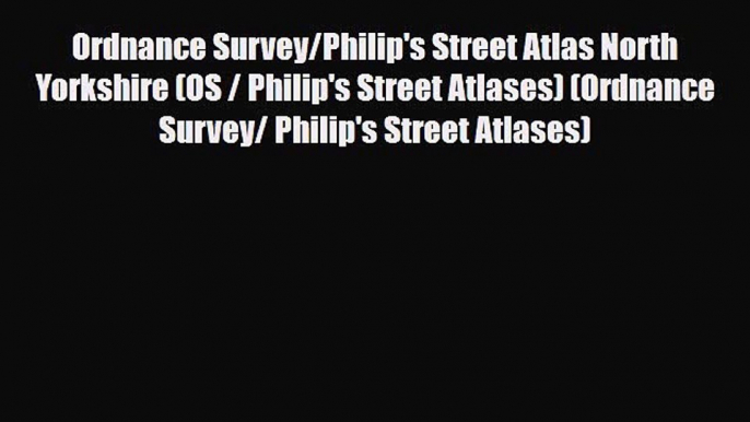 Download Ordnance Survey/Philip's Street Atlas North Yorkshire (OS / Philip's Street Atlases)