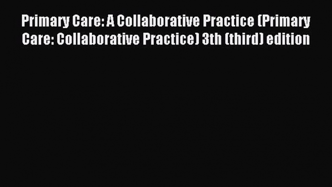 Read Primary Care: A Collaborative Practice (Primary Care: Collaborative Practice) 3th (third)