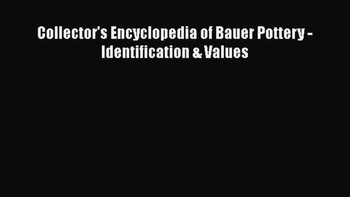 Read Collector's Encyclopedia of Bauer Pottery - Identification & Values Ebook