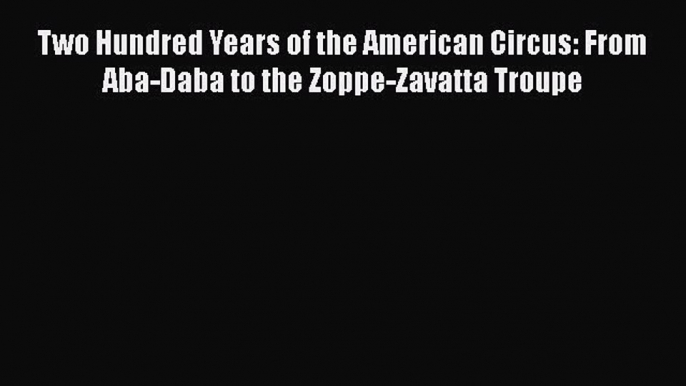 Read Two Hundred Years of the American Circus: From Aba-Daba to the Zoppe-Zavatta Troupe PDF