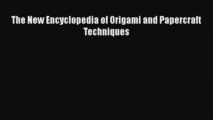 Read The New Encyclopedia of Origami and Papercraft Techniques Ebook