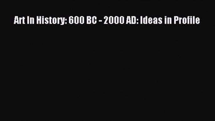 Read Art In History: 600 BC - 2000 AD: Ideas in Profile Ebook