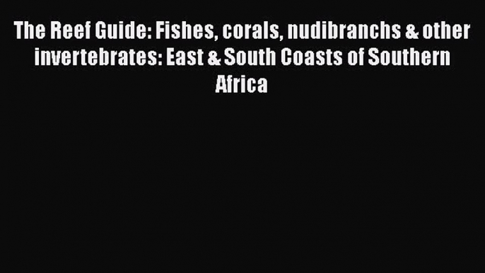 Read The Reef Guide: Fishes corals nudibranchs & other invertebrates: East & South Coasts of