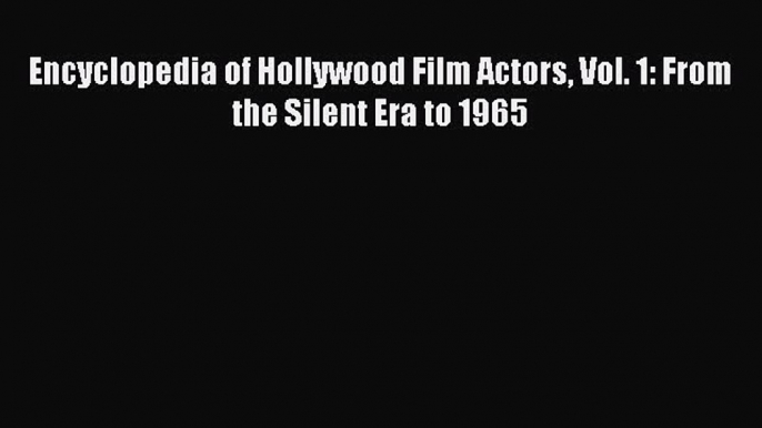 Read Encyclopedia of Hollywood Film Actors Vol. 1: From the Silent Era to 1965 Ebook