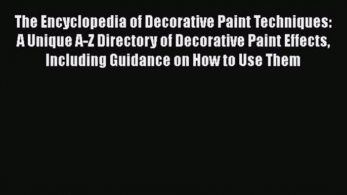 Read The Encyclopedia of Decorative Paint Techniques: A Unique A-Z Directory of Decorative