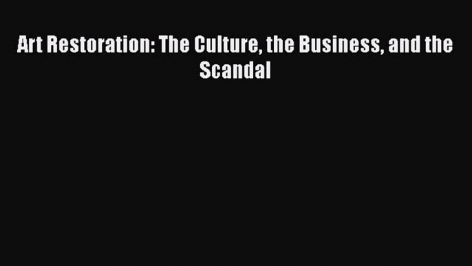 Read Art Restoration: The Culture the Business and the Scandal Ebook