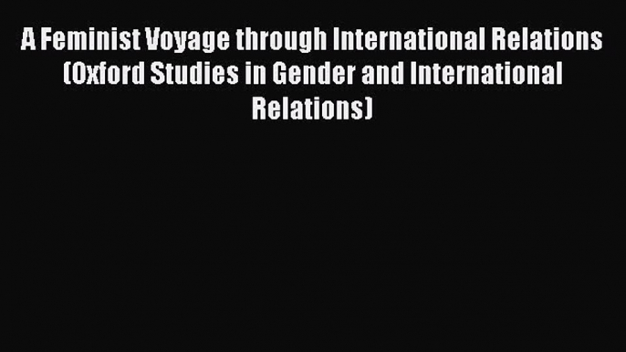 Read A Feminist Voyage through International Relations (Oxford Studies in Gender and International