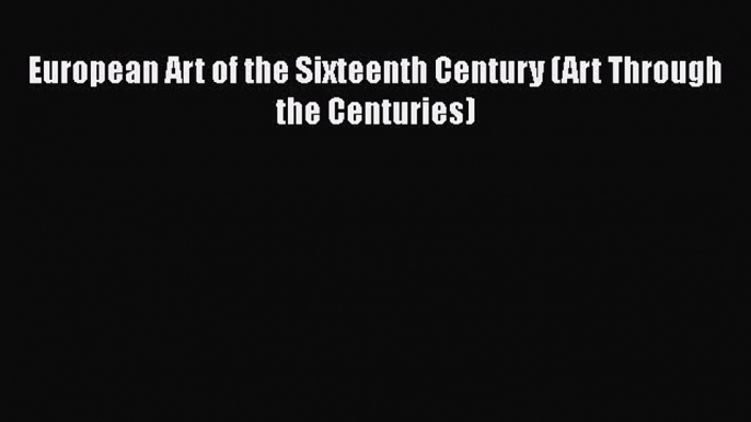 Read European Art of the Sixteenth Century (Art Through the Centuries) Ebook