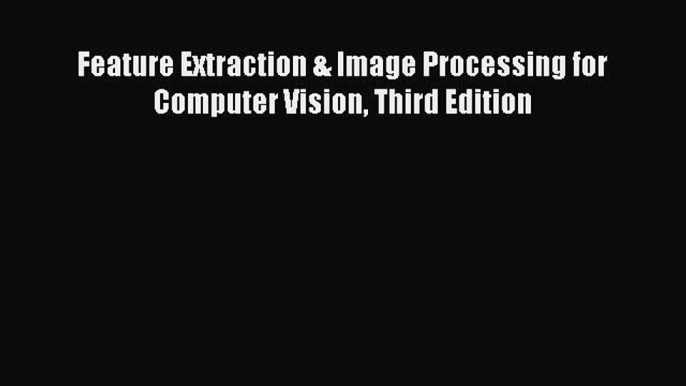 Download Feature Extraction & Image Processing for Computer Vision Third Edition Ebook