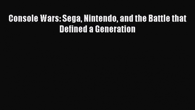 Download Console Wars: Sega Nintendo and the Battle that Defined a Generation Ebook Free