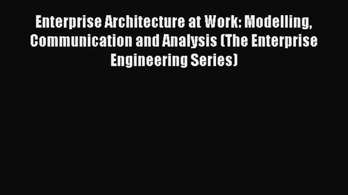 Read Enterprise Architecture at Work: Modelling Communication and Analysis (The Enterprise