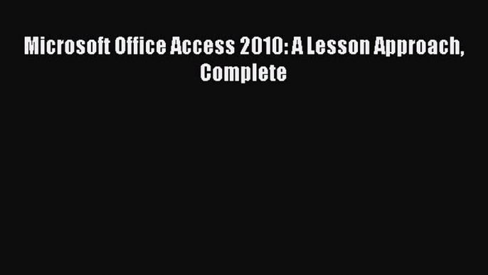 Read Microsoft Office Access 2010: A Lesson Approach Complete Ebook