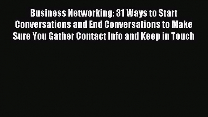 Read Business Networking: 31 Ways to Start Conversations and End Conversations to Make Sure