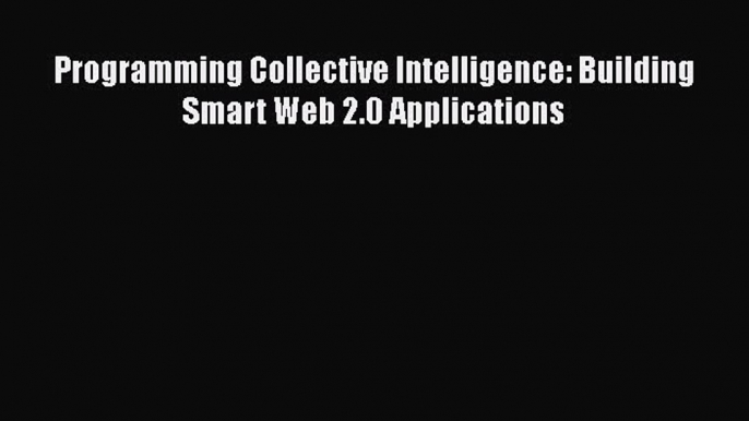 Read Programming Collective Intelligence: Building Smart Web 2.0 Applications Ebook