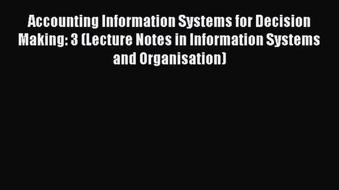 Read Accounting Information Systems for Decision Making: 3 (Lecture Notes in Information Systems