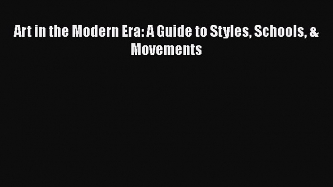 Read Art in the Modern Era: A Guide to Styles Schools & Movements Ebook