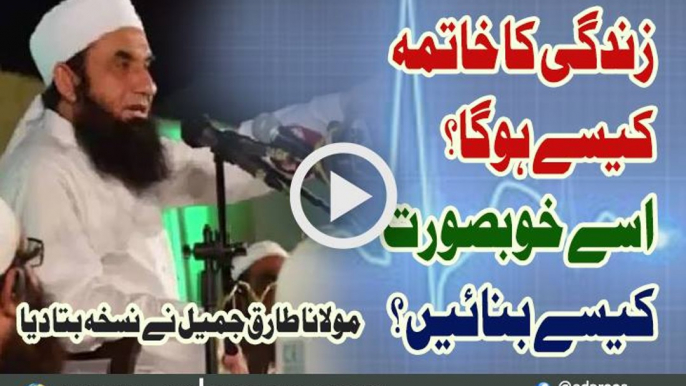 Zindgi Ka Khatma Kaise Ho Ga Isay Khoobsoorat Kaise Banain By Maulana Tariq Jameel