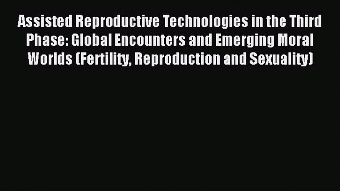 Read Assisted Reproductive Technologies in the Third Phase: Global Encounters and Emerging