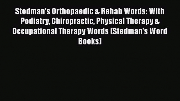 PDF Stedman's Orthopaedic & Rehab Words: With Podiatry Chiropractic Physical Therapy & Occupational