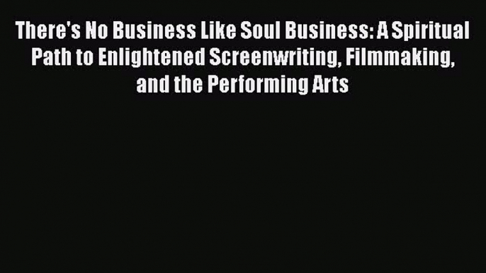 Read There's No Business Like Soul Business: A Spiritual Path to Enlightened Screenwriting