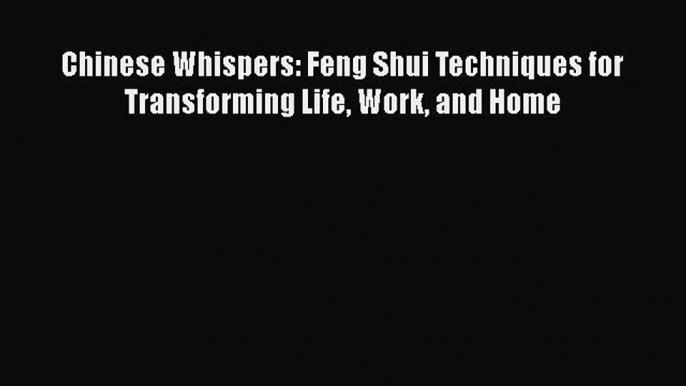 Download Chinese Whispers: Feng Shui Techniques for Transforming Life Work and Home PDF Online