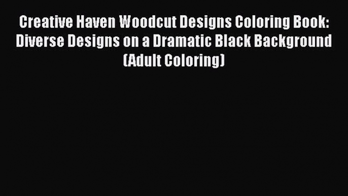 Read Creative Haven Woodcut Designs Coloring Book: Diverse Designs on a Dramatic Black Background