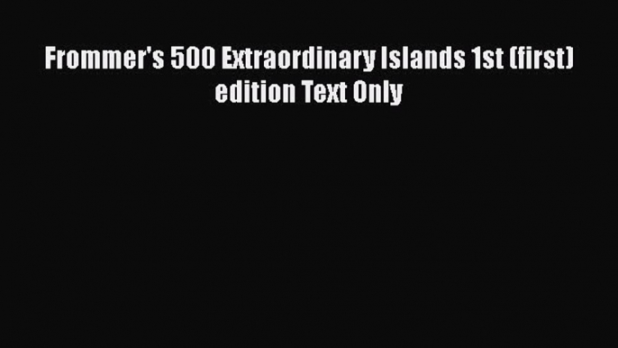 PDF Frommer's 500 Extraordinary Islands 1st (first) edition Text Only  EBook