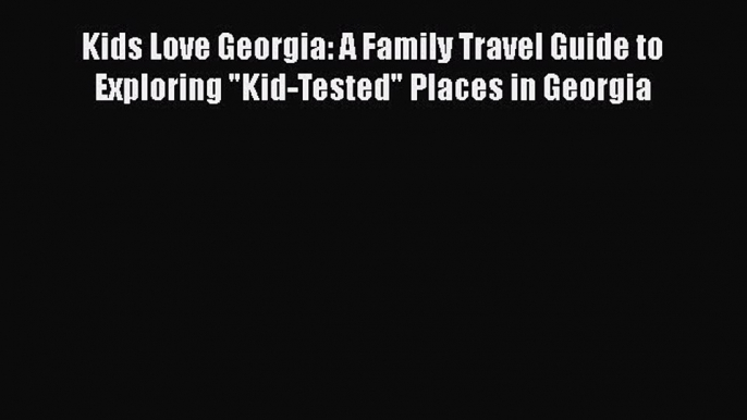 PDF Kids Love Georgia: A Family Travel Guide to Exploring Kid-Tested Places in Georgia  Read