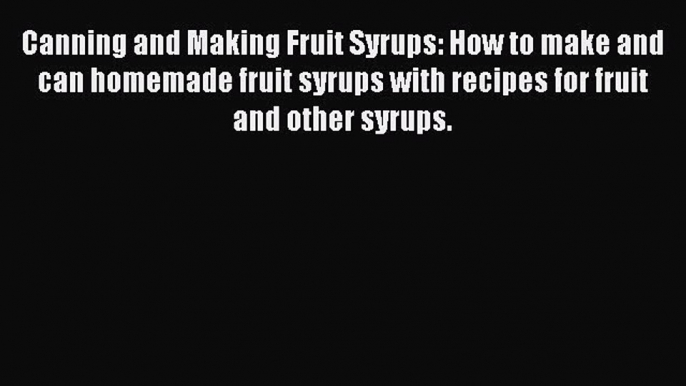 Download Canning and Making Fruit Syrups: How to make and can homemade fruit syrups with recipes