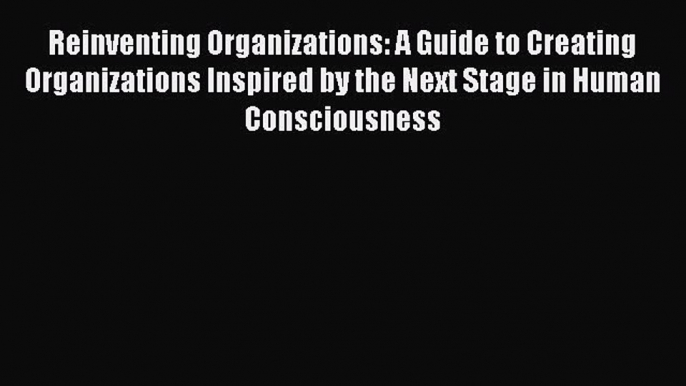 Read Reinventing Organizations: A Guide to Creating Organizations Inspired by the Next Stage