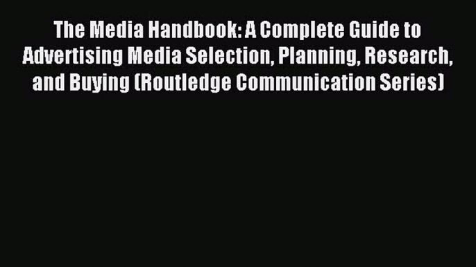 Read The Media Handbook: A Complete Guide to Advertising Media Selection Planning Research