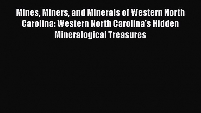 Read Mines Miners and Minerals of Western North Carolina: Western North Carolina's Hidden Mineralogical