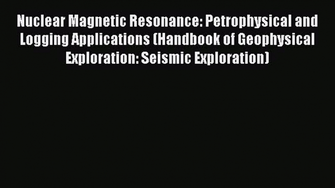 Read Nuclear Magnetic Resonance: Petrophysical and Logging Applications (Handbook of Geophysical