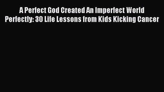 Read A Perfect God Created An Imperfect World Perfectly: 30 Life Lessons from Kids Kicking