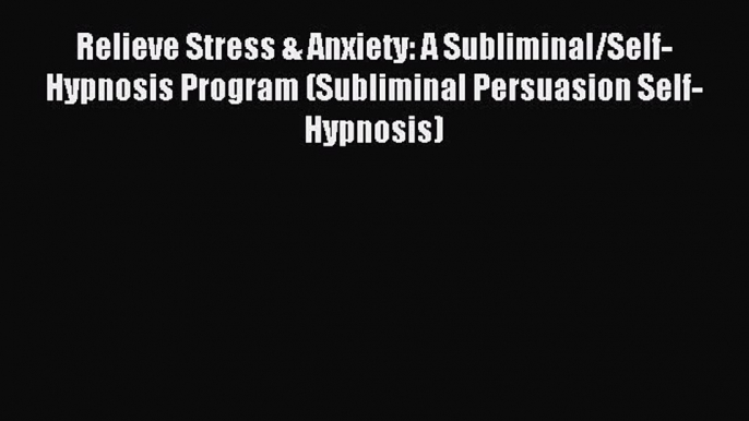 Read Relieve Stress & Anxiety: A Subliminal/Self-Hypnosis Program (Subliminal Persuasion Self-Hypnosis)