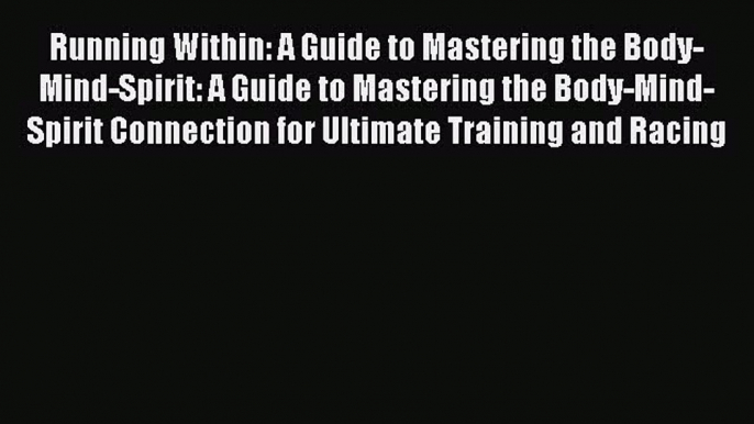 Read Running Within: A Guide to Mastering the Body-Mind-Spirit: A Guide to Mastering the Body-Mind-Spirit