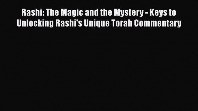 Read Rashi: The Magic and the Mystery - Keys to Unlocking Rashi's Unique Torah Commentary Ebook