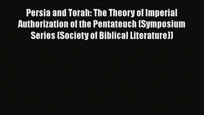 Read Persia and Torah: The Theory of Imperial Authorization of the Pentateuch (Symposium Series