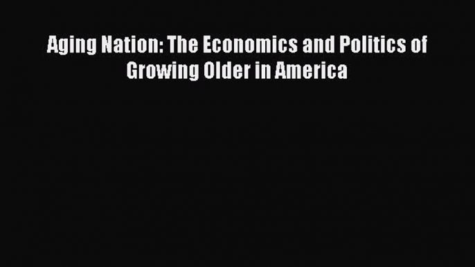 [PDF] Aging Nation: The Economics and Politics of Growing Older in America [Read] Online