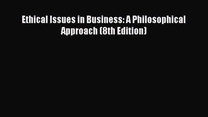 Download Ethical Issues in Business: A Philosophical Approach (8th Edition) Ebook Free