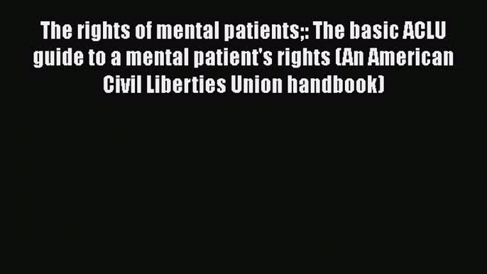 [PDF] The rights of mental patients: The basic ACLU guide to a mental patient's rights (An