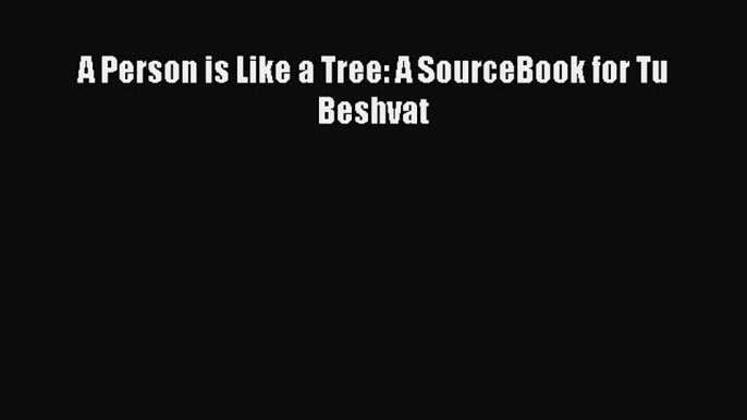 Read A Person is Like a Tree: A SourceBook for Tu Beshvat Ebook