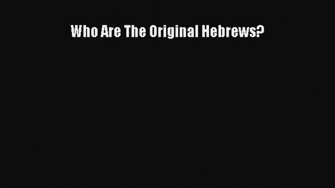 Read Who Are The Original Hebrews? Ebook