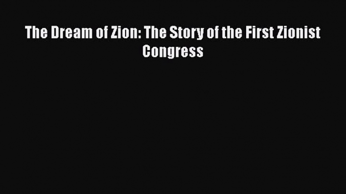 Read The Dream of Zion: The Story of the First Zionist Congress PDF