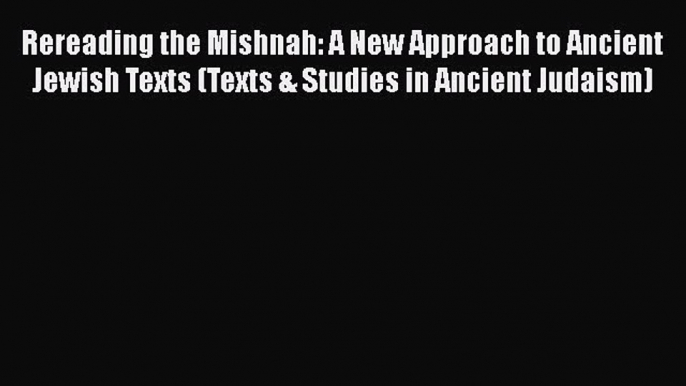 Read Rereading the Mishnah: A New Approach to Ancient Jewish Texts (Texts & Studies in Ancient