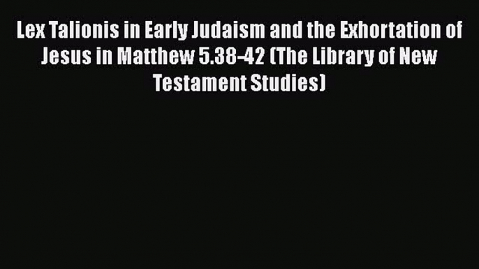 Read Lex Talionis in Early Judaism and the Exhortation of Jesus in Matthew 5.38-42 (The Library