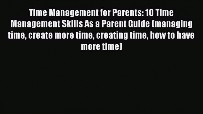 Read Time Management for Parents: 10 Time Management Skills As a Parent Guide (managing time