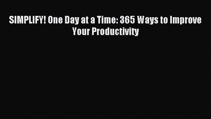 Read SIMPLIFY! One Day at a Time: 365 Ways to Improve Your Productivity Ebook Free