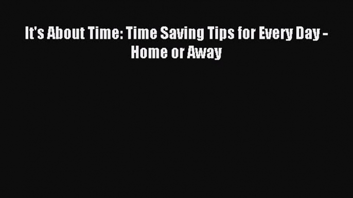 Read It's About Time: Time Saving Tips for Every Day - Home or Away Ebook Free